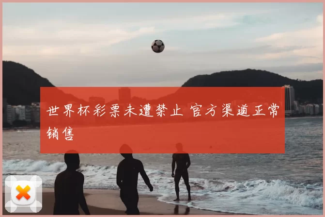 世界杯彩票未遭禁止 官方渠道正常销售
