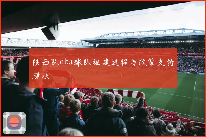 陕西队cba球队组建进程与政策支持现状