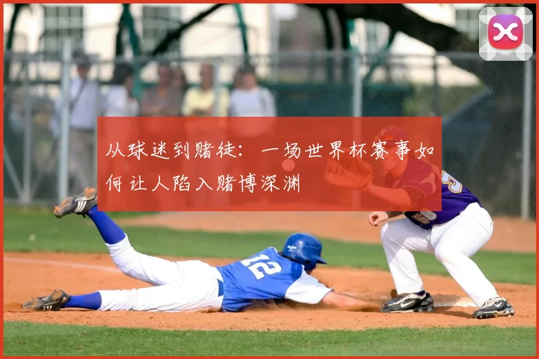 从球迷到赌徒:一场世界杯赛事如何让人陷入赌博深渊