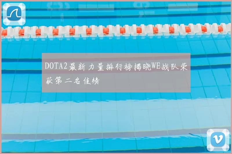 DOTA2最新力量排行榜揭晓WE战队荣获第二名佳绩