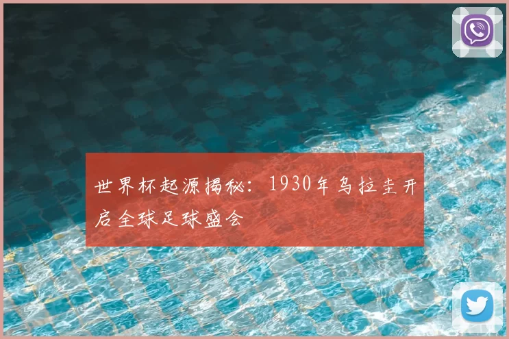 世界杯起源揭秘:1930年乌拉圭开启全球足球盛会