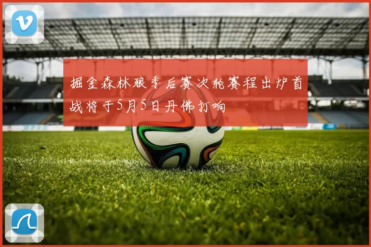 掘金森林狼季后赛次轮赛程出炉首战将于5月5日丹佛打响