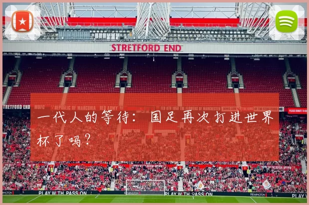 一代人的等待：国足再次打进世界杯了吗？