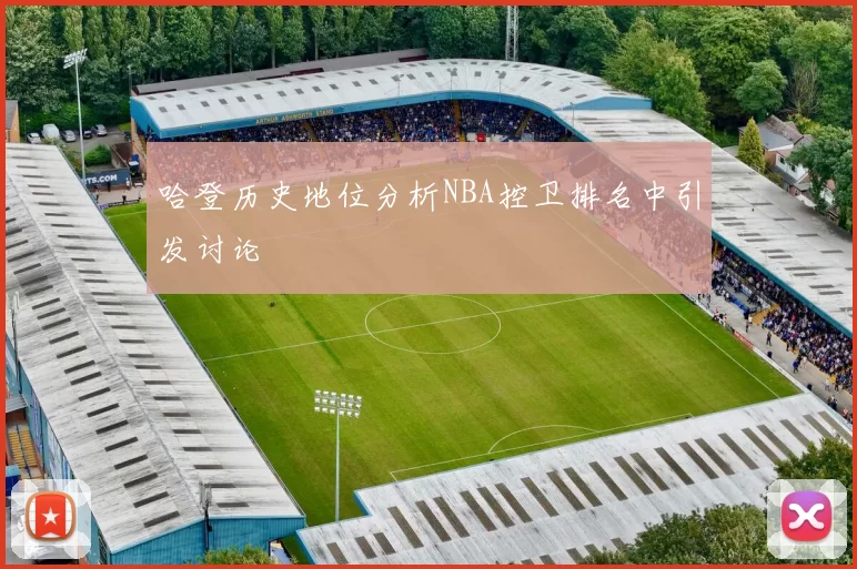 哈登历史地位分析NBA控卫排名中引发讨论