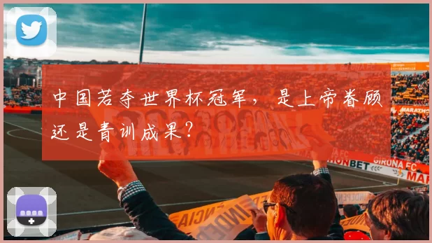 中国若夺世界杯冠军，是上帝眷顾还是青训成果？