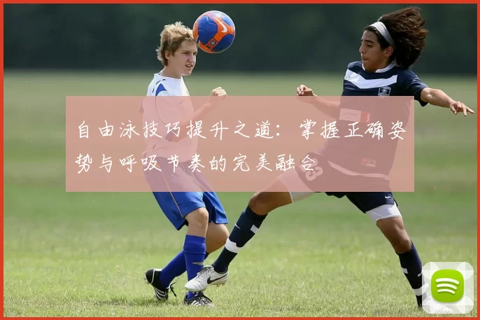 自由泳技巧提升之道：掌握正确姿势与呼吸节奏的完美融合