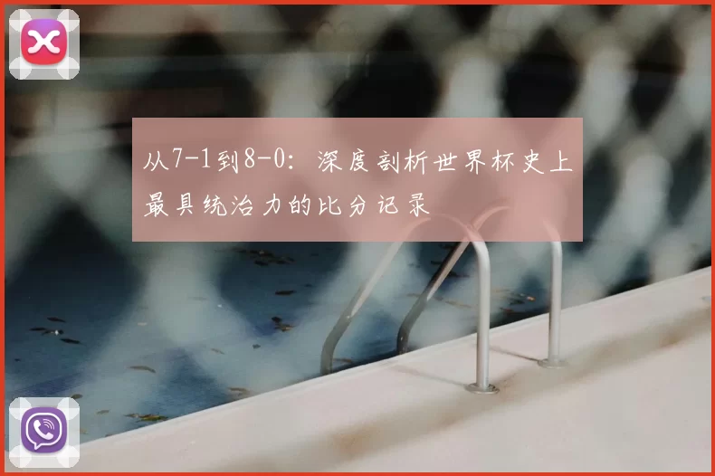 从7-1到8-0：深度剖析世界杯史上最具统治力的比分记录