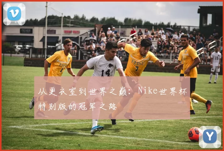 从更衣室到世界之巅:Nike世界杯特别版的冠军之路