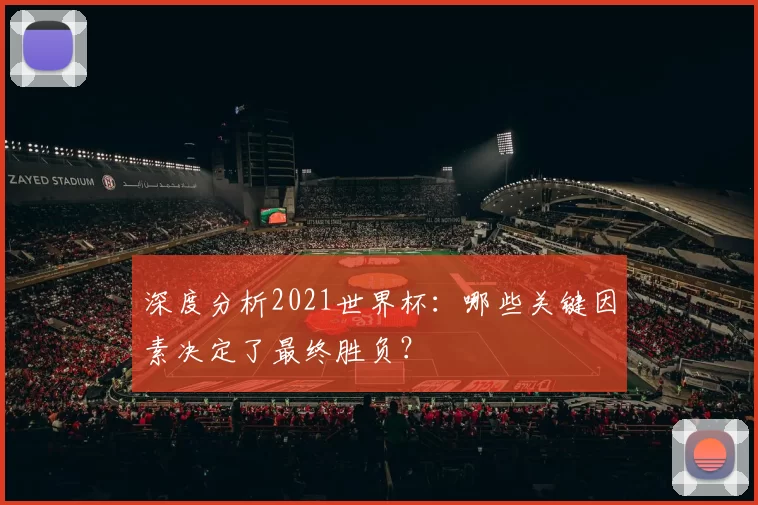 深度分析2021世界杯:哪些关键因素决定了最终胜负?