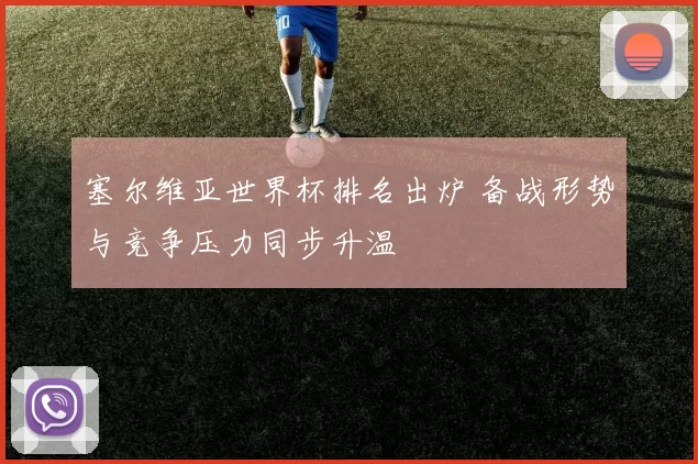 塞尔维亚世界杯排名出炉 备战形势与竞争压力同步升温