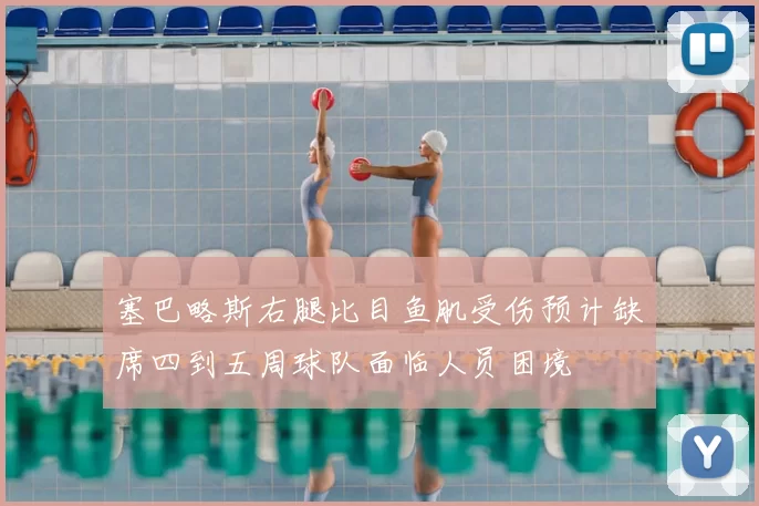 塞巴略斯右腿比目鱼肌受伤预计缺席四到五周球队面临人员困境