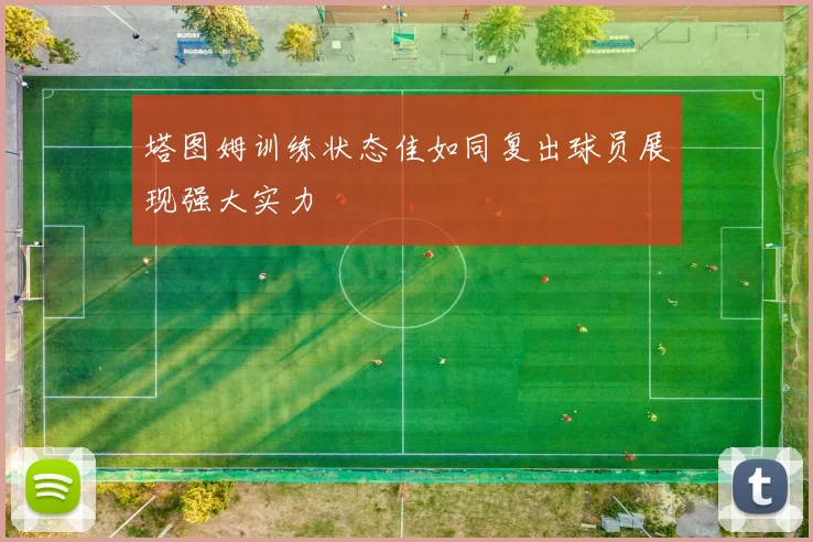 塔图姆训练状态佳如同复出球员展现强大实力