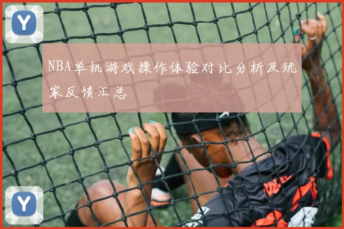 NBA单机游戏操作体验对比分析及玩家反馈汇总