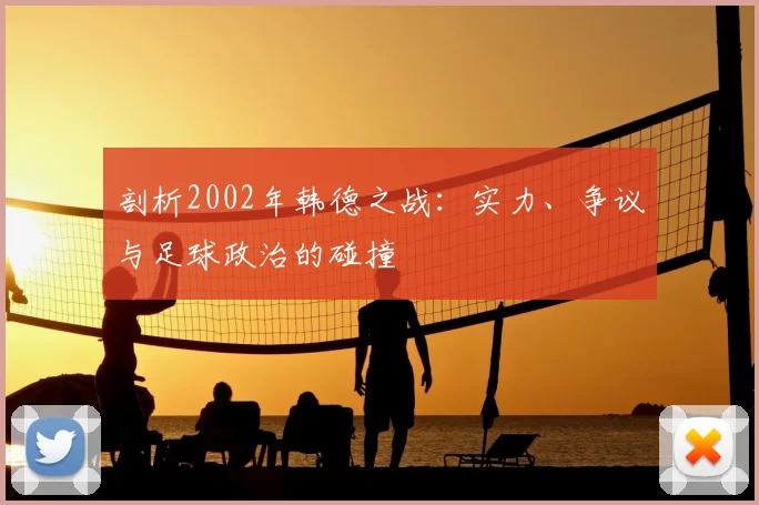 剖析2002年韩德之战:实力、争议与足球政治的碰撞