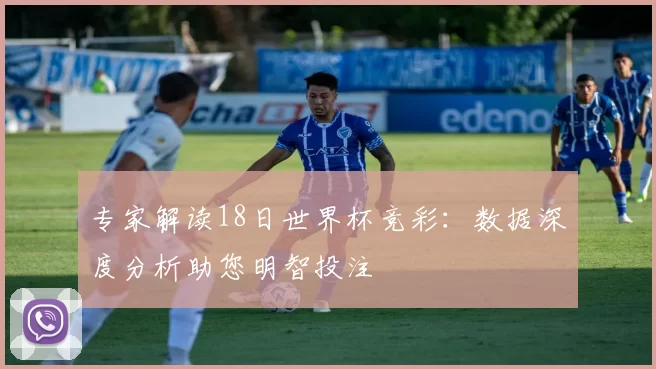 专家解读18日世界杯竞彩：数据深度分析助您明智投注