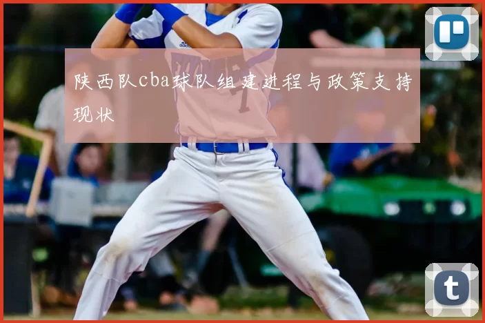 陕西队cba球队组建进程与政策支持现状
