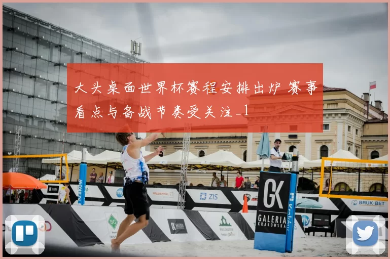大头桌面世界杯赛程安排出炉 赛事看点与备战节奏受关注_1