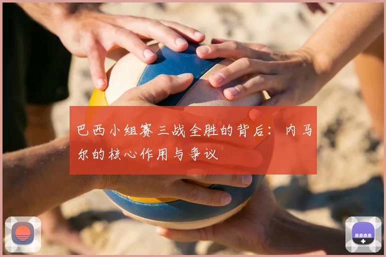巴西小组赛三战全胜的背后:内马尔的核心作用与争议
