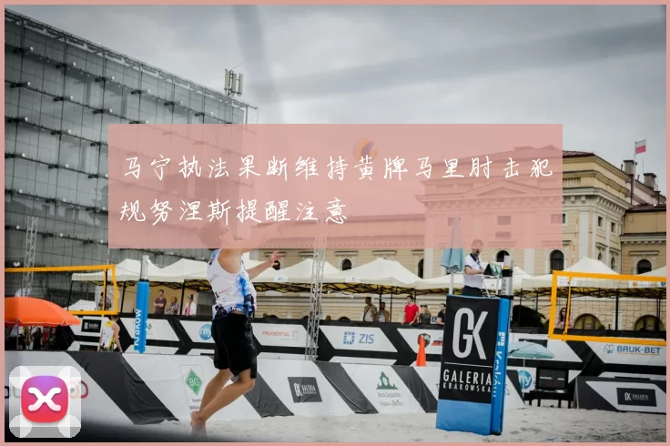 马宁执法果断维持黄牌马里肘击犯规努涅斯提醒注意