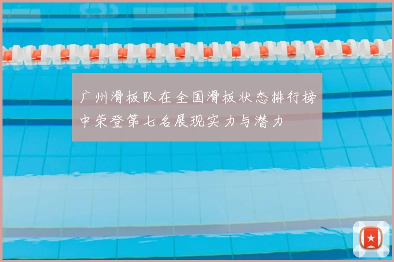 广州滑板队在全国滑板状态排行榜中荣登第七名展现实力与潜力