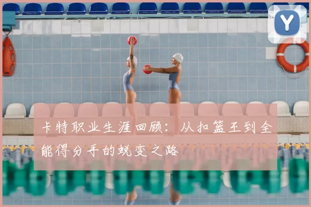 卡特职业生涯回顾:从扣篮王到全能得分手的蜕变之路