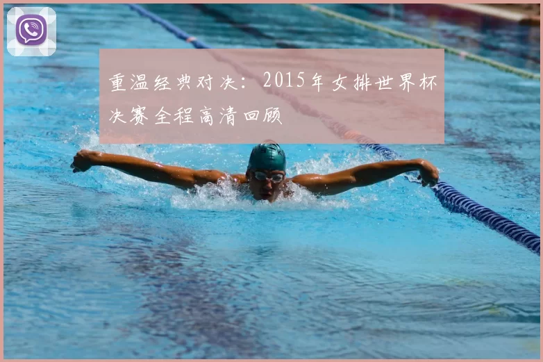 重温经典对决：2015年女排世界杯决赛全程高清回顾