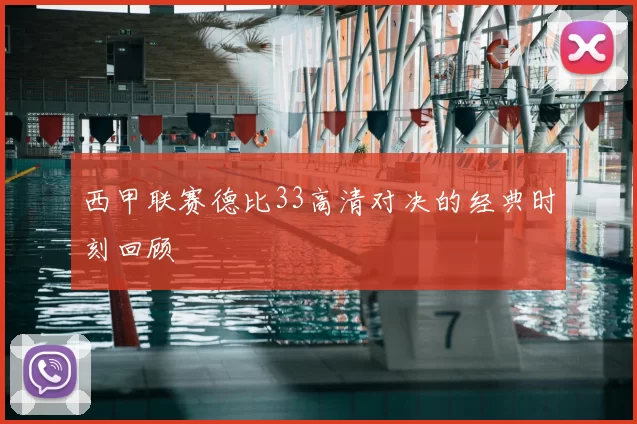西甲联赛德比33高清对决的经典时刻回顾
