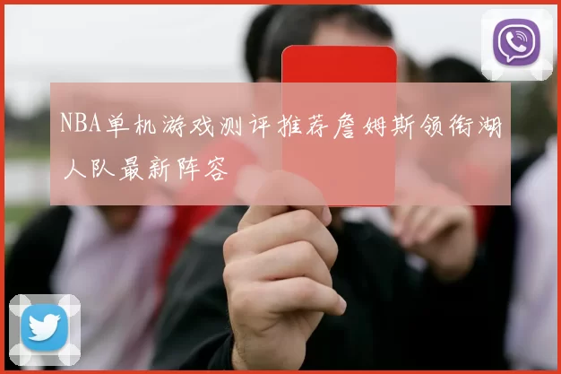 NBA单机游戏测评推荐詹姆斯领衔湖人队最新阵容