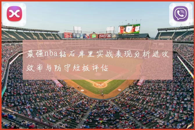 最强nba钻石库里实战表现分析进攻效率与防守短板评估