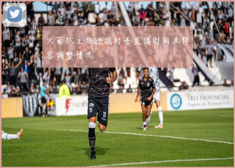 火箭队主场迎战对手直播时间及阵容调整情况