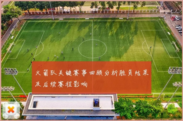 火箭队关键赛事回顾分析胜负结果及后续赛程影响