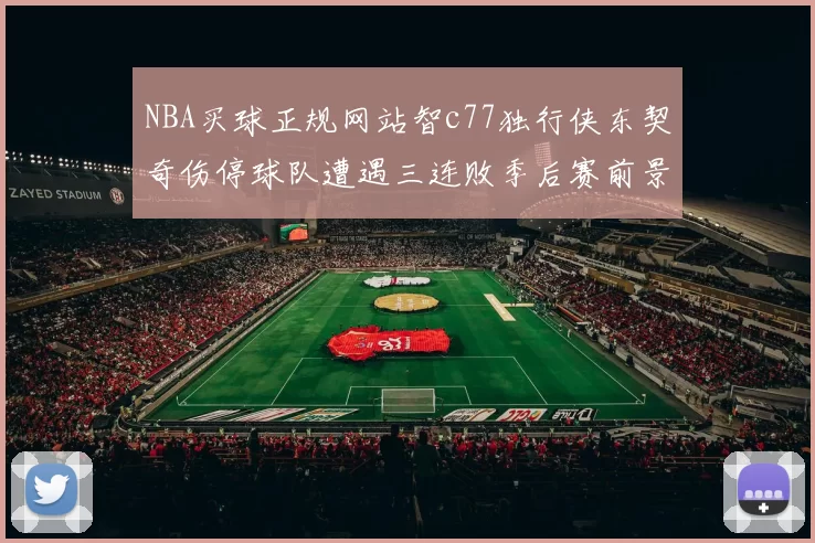 NBA买球正规网站智c77独行侠东契奇伤停球队遭遇三连败季后赛前景蒙阴影