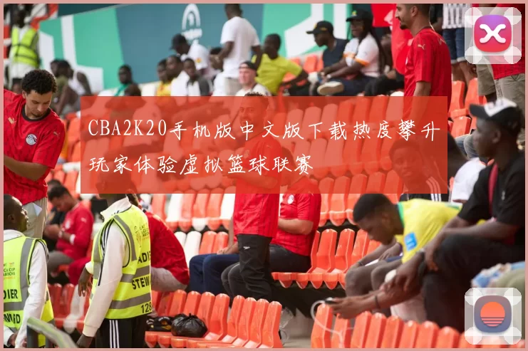 CBA2K20手机版中文版下载热度攀升玩家体验虚拟篮球联赛