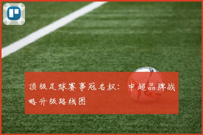 顶级足球赛事冠名权:中超品牌战略升级路线图