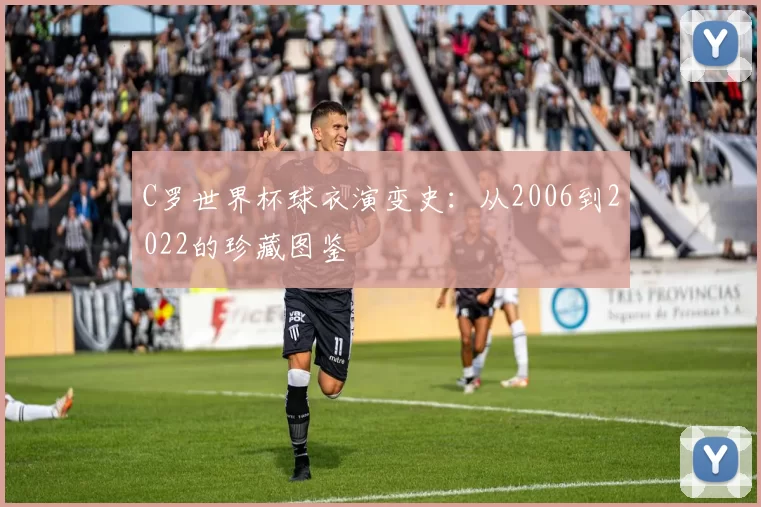 C罗世界杯球衣演变史:从2006到2022的珍藏图鉴