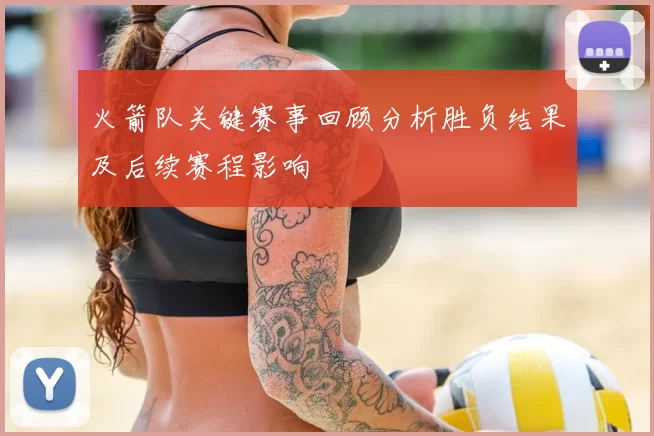 火箭队关键赛事回顾分析胜负结果及后续赛程影响