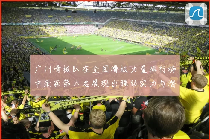 广州滑板队在全国滑板力量排行榜中荣获第六名展现出强劲实力与潜力