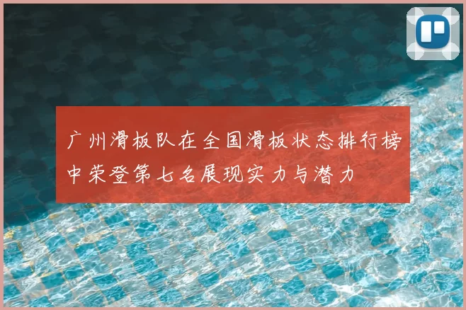 广州滑板队在全国滑板状态排行榜中荣登第七名展现实力与潜力