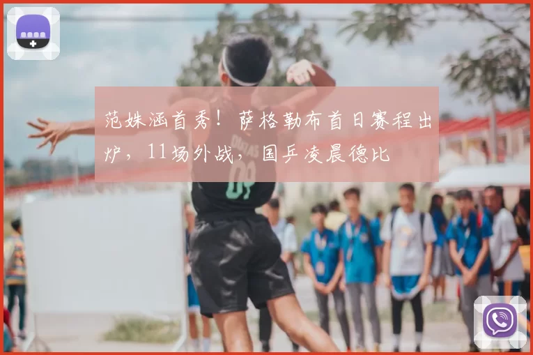 范姝涵首秀！萨格勒布首日赛程出炉，11场外战，国乒凌晨德比