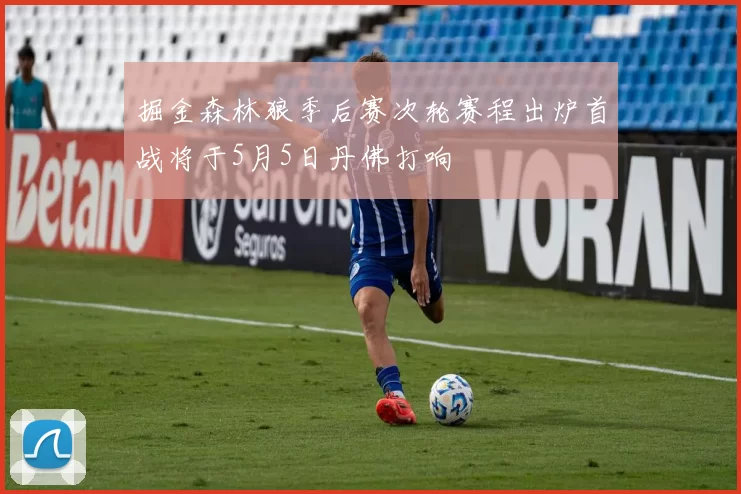 掘金森林狼季后赛次轮赛程出炉首战将于5月5日丹佛打响