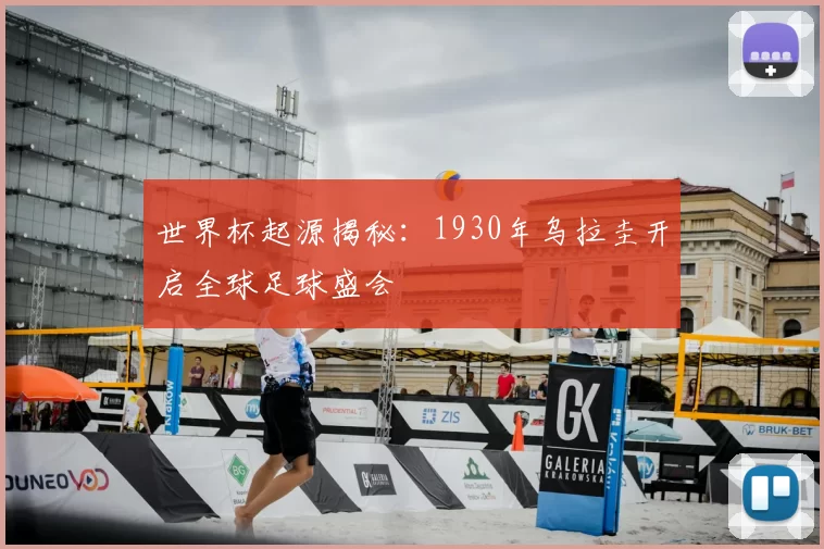 世界杯起源揭秘:1930年乌拉圭开启全球足球盛会