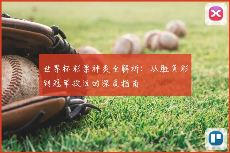 世界杯彩票种类全解析：从胜负彩到冠军投注的深度指南