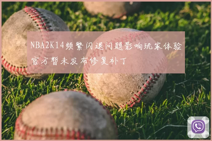 NBA2K14频繁闪退问题影响玩家体验官方暂未发布修复补丁