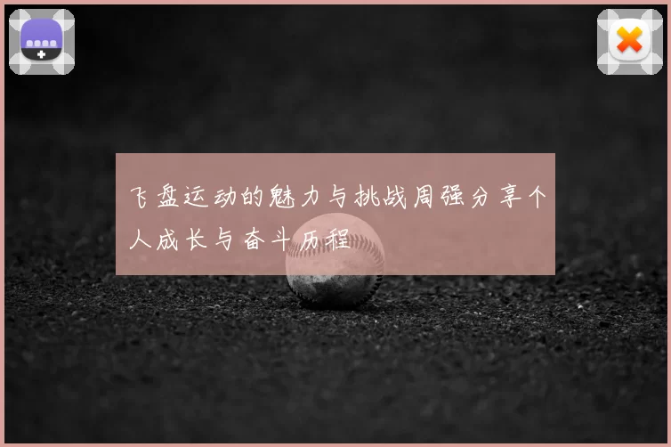 飞盘运动的魅力与挑战周强分享个人成长与奋斗历程