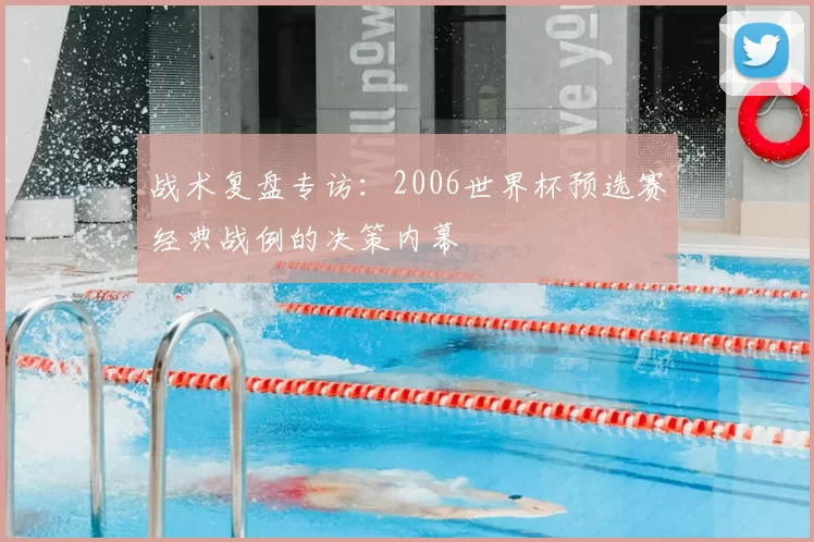 战术复盘专访:2006世界杯预选赛经典战例的决策内幕