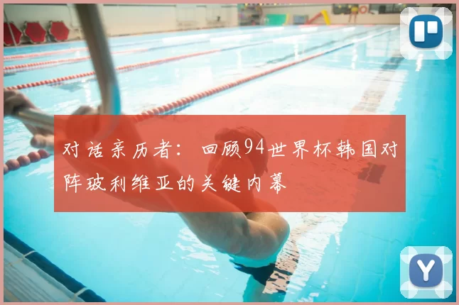 对话亲历者：回顾94世界杯韩国对阵玻利维亚的关键内幕
