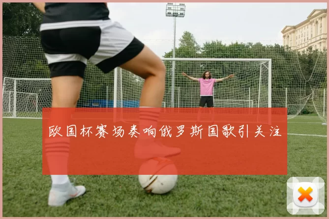 欧国杯赛场奏响俄罗斯国歌引关注