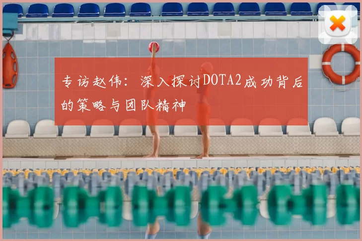 专访赵伟：深入探讨DOTA2成功背后的策略与团队精神