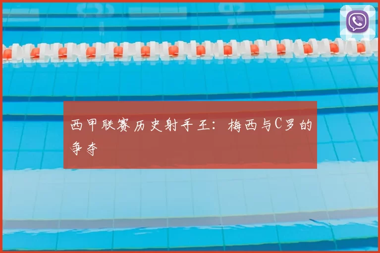 西甲联赛历史射手王：梅西与C罗的争夺