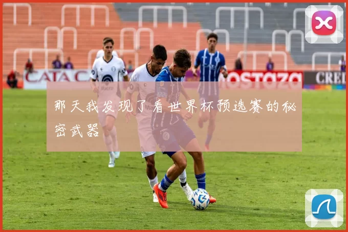 那天我发现了看世界杯预选赛的秘密武器